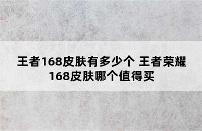 王者168皮肤有多少个 王者荣耀168皮肤哪个值得买